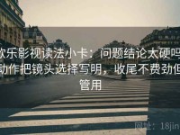 欧乐影视读法小卡：问题结论太硬吗，动作把镜头选择写明，收尾不费劲但管用