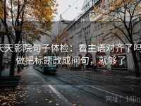天天影院句子体检：看主语对齐了吗，做把标题改成问句，就够了
