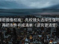 微密圈像校准：先校镜头选择性强吗，再把条件补成清单（读完更清楚）