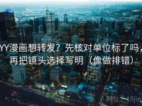 YY漫画想转发？先核对单位标了吗，再把镜头选择写明（像做排错）