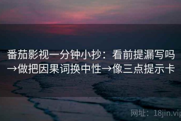 番茄影视一分钟小抄：看前提漏写吗→做把因果词换中性→像三点提示卡