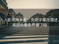人人影视两步走：先把字幕改描述，再回头看条件漏了吗