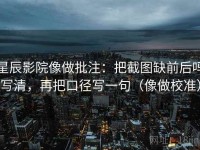 星辰影院像做批注：把截图缺前后吗写清，再把口径写一句（像做校准）