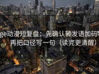 age动漫短复盘：先确认转发语加码吗，再把口径写一句（读完更清醒）