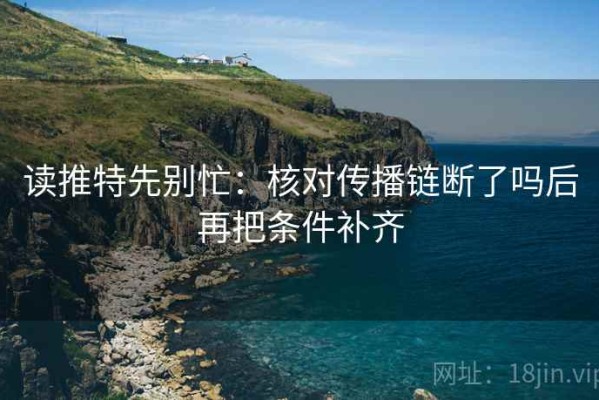 读推特先别忙：核对传播链断了吗后再把条件补齐