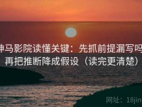 神马影院读懂关键：先抓前提漏写吗，再把推断降成假设（读完更清楚）