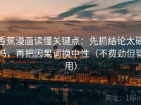 香蕉漫画读懂关键点：先抓结论太硬吗，再把因果词换中性（不费劲但管用）