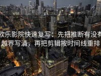 欧乐影院快速复写：先把推断有没有越界写清，再把剪辑按时间线重排