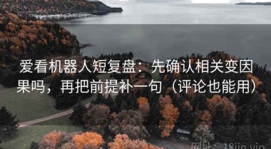 爱看机器人短复盘：先确认相关变因果吗，再把前提补一句（评论也能用）