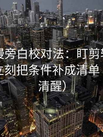 樱花动漫旁白校对法：盯剪辑暗示因果吗，立刻把条件补成清单（读完更清醒）