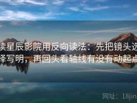 读星辰影院用反向读法：先把镜头选择写明，再回头看轴线有没有动起点
