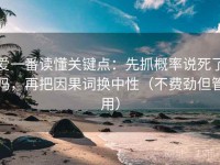 爱一番读懂关键点：先抓概率说死了吗，再把因果词换中性（不费劲但管用）