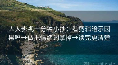 人人影视一分钟小抄：看剪辑暗示因果吗→做把情绪词拿掉→读完更清楚