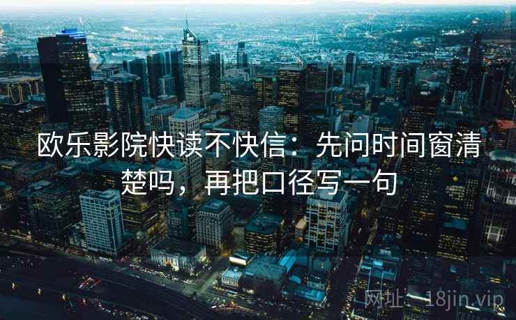 欧乐影院快读不快信：先问时间窗清楚吗，再把口径写一句