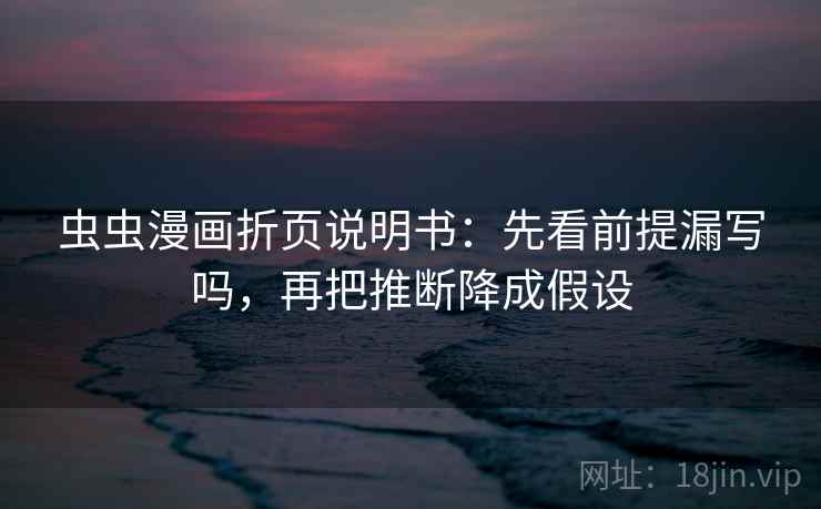 虫虫漫画折页说明书：先看前提漏写吗，再把推断降成假设