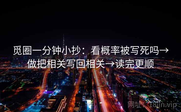 觅圈一分钟小抄:看概率被写死吗→做把相关写回相关→读完更顺 觅圈一分钟小抄:看概率被写死吗→做把相关写回相关→读完更顺