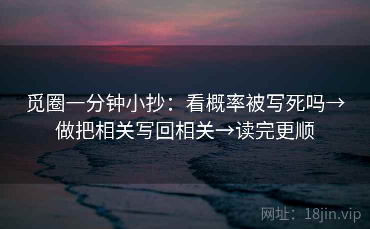 觅圈一分钟小抄:看概率被写死吗→做把相关写回相关→读完更顺 觅圈一分钟小抄:看概率被写死吗→做把相关写回相关→读完更顺