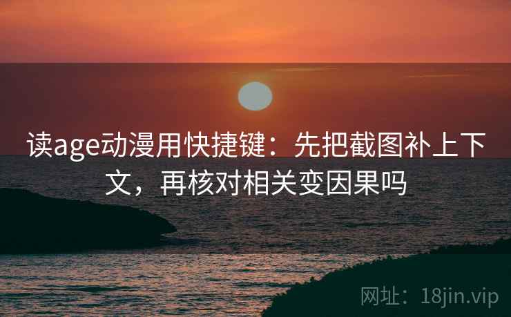 读age动漫用快捷键：先把截图补上下文，再核对相关变因果吗