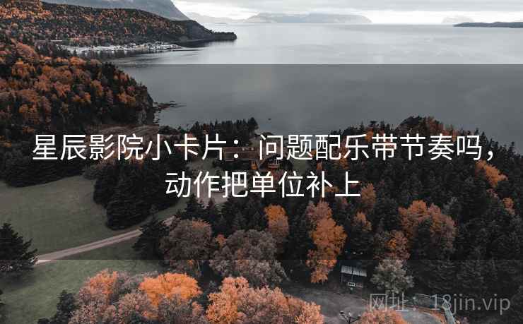 星辰影院小卡片：问题配乐带节奏吗，动作把单位补上
