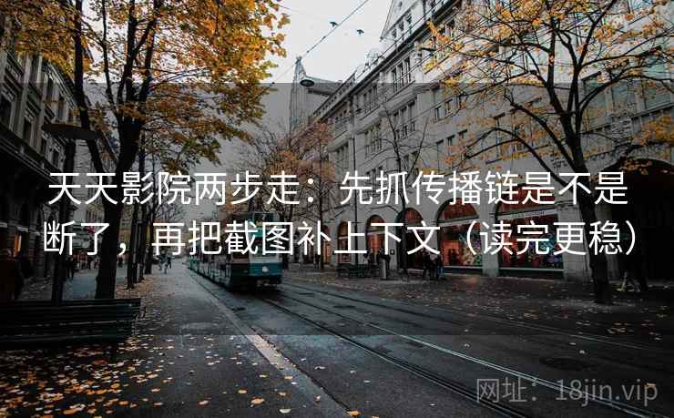 天天影院两步走:先抓传播链是不是断了,再把截图补上下文(读完更稳) 天天影院两步走:先抓传播链是不是断了,再把截图补上下文(读完更稳)