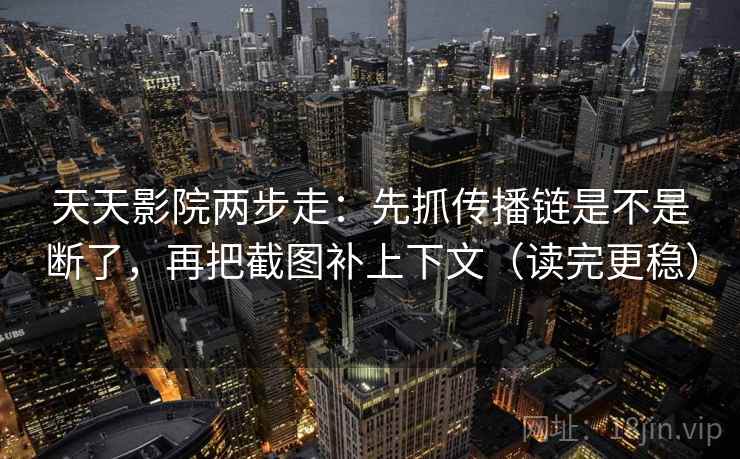 天天影院两步走:先抓传播链是不是断了,再把截图补上下文(读完更稳) 天天影院两步走:先抓传播链是不是断了,再把截图补上下文(读完更稳)