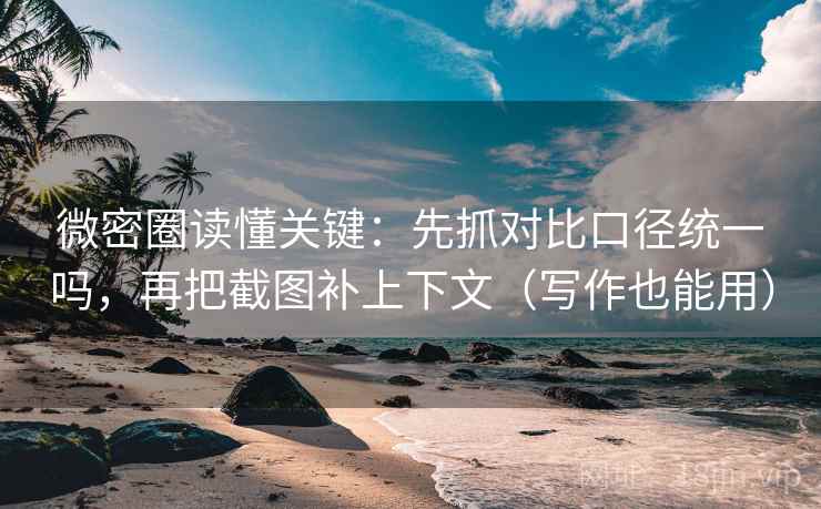 微密圈读懂关键:先抓对比口径统一吗,再把截图补上下文(写作也能用) 微密圈读懂关键:先抓对比口径统一吗,再把截图补上下文(写作也能用)