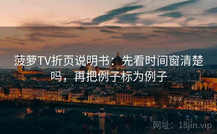 菠萝TV折页说明书：先看时间窗清楚吗，再把例子标为例子