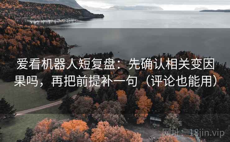 爱看机器人短复盘：先确认相关变因果吗，再把前提补一句（评论也能用）