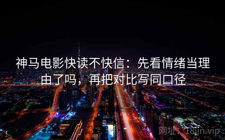 神马电影快读不快信：先看情绪当理由了吗，再把对比写同口径
