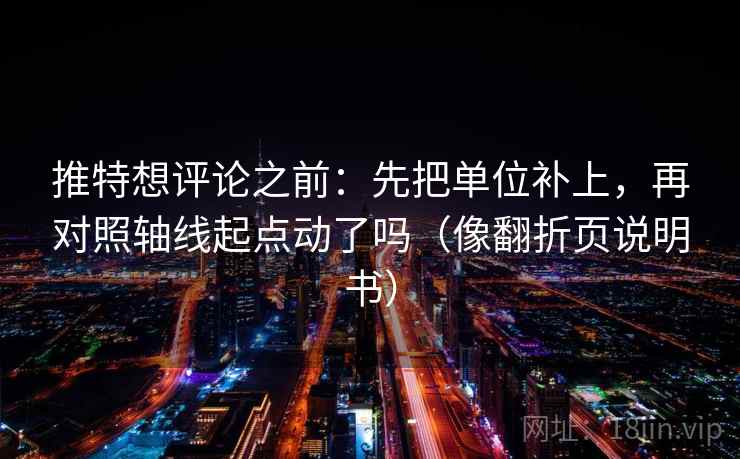 推特想评论之前：先把单位补上，再对照轴线起点动了吗（像翻折页说明书）