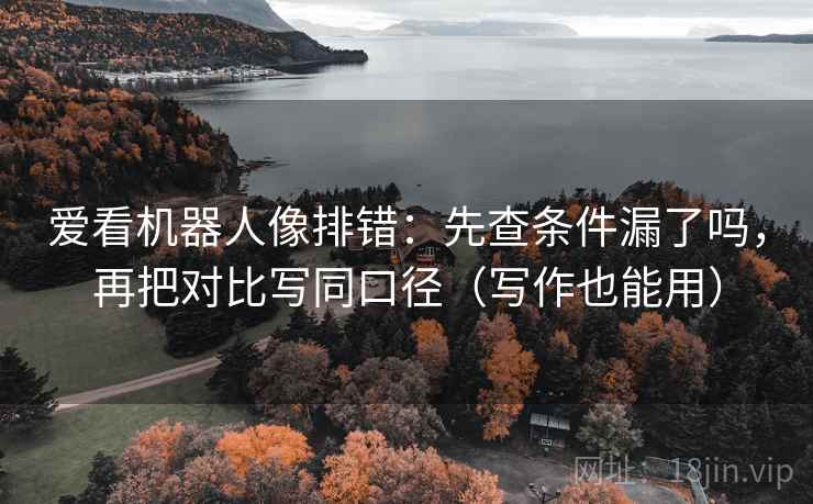 爱看机器人像排错：先查条件漏了吗，再把对比写同口径（写作也能用）
