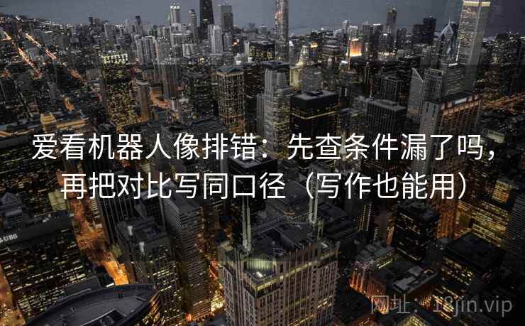 爱看机器人像排错：先查条件漏了吗，再把对比写同口径（写作也能用）