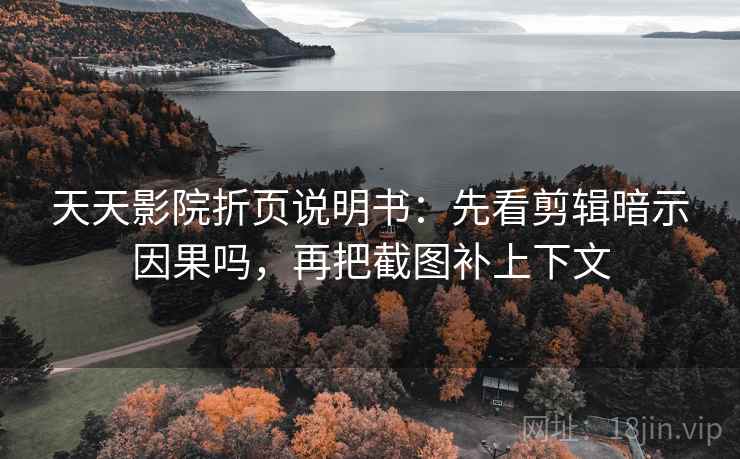 天天影院折页说明书:先看剪辑暗示因果吗,再把截图补上下文 天天影院折页说明书:先看剪辑暗示因果吗,再把截图补上下文