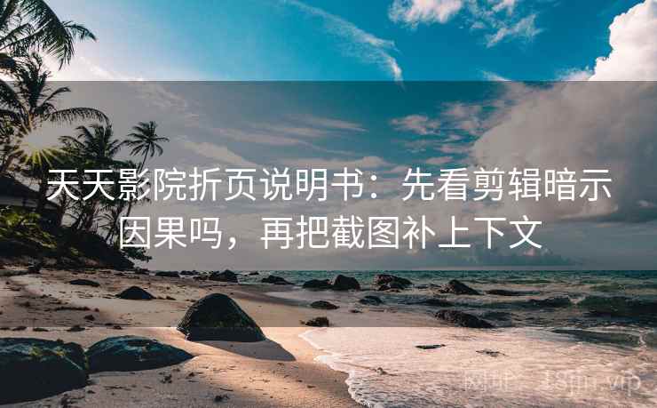 天天影院折页说明书:先看剪辑暗示因果吗,再把截图补上下文 天天影院折页说明书:先看剪辑暗示因果吗,再把截图补上下文