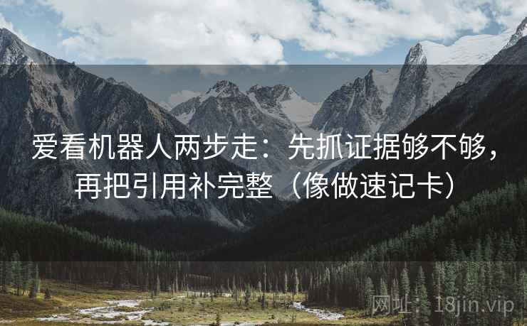 爱看机器人两步走:先抓证据够不够,再把引用补完整(像做速记卡) 爱看机器人两步走:先抓证据够不够,再把引用补完整(像做速记卡)