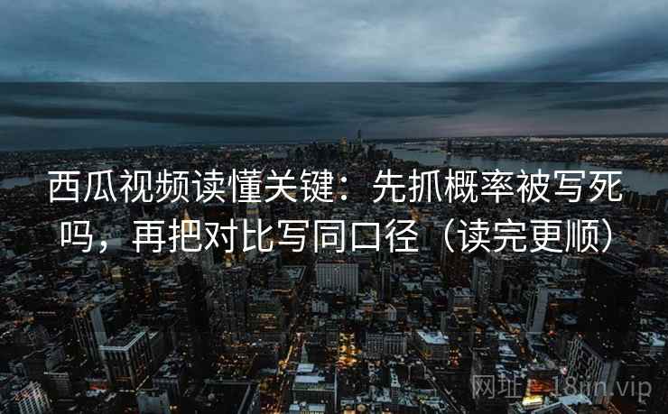 西瓜视频读懂关键:先抓概率被写死吗,再把对比写同口径(读完更顺) 西瓜视频读懂关键:先抓概率被写死吗,再把对比写同口径(读完更顺)