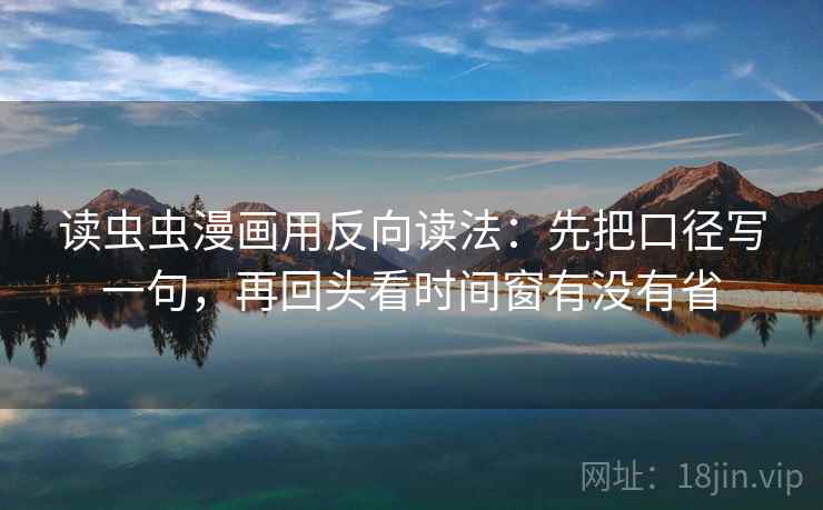 读虫虫漫画用反向读法：先把口径写一句，再回头看时间窗有没有省