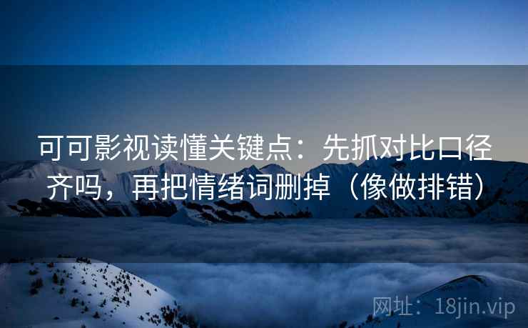 可可影视读懂关键点:先抓对比口径齐吗,再把情绪词删掉(像做排错) 可可影视读懂关键点:先抓对比口径齐吗,再把情绪词删掉(像做排错)