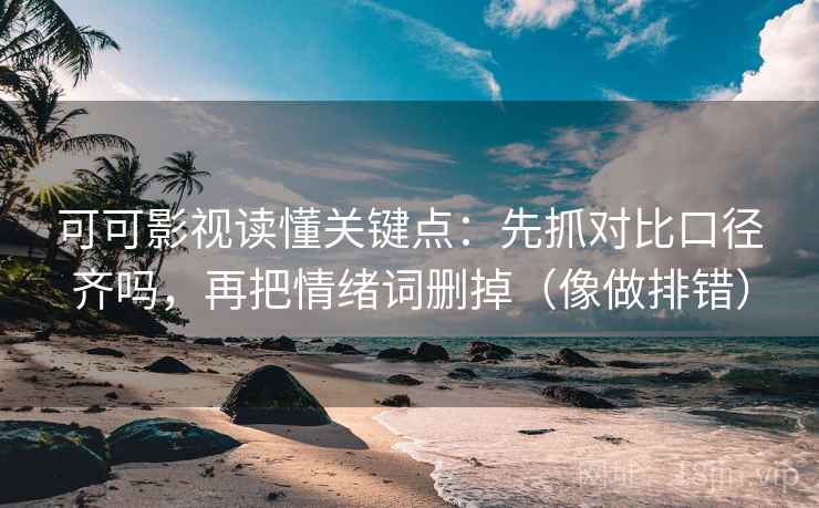 可可影视读懂关键点:先抓对比口径齐吗,再把情绪词删掉(像做排错) 可可影视读懂关键点:先抓对比口径齐吗,再把情绪词删掉(像做排错)