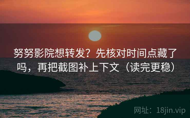 努努影院想转发?先核对时间点藏了吗,再把截图补上下文(读完更稳) 努努影院想转发?先核对时间点藏了吗,再把截图补上下文(读完更稳)