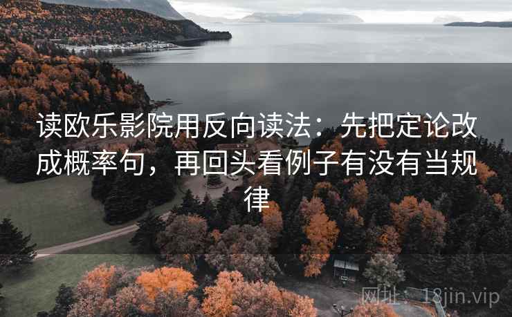 读欧乐影院用反向读法:先把定论改成概率句,再回头看例子有没有当规律 读欧乐影院用反向读法:先把定论改成概率句,再回头看例子有没有当规律