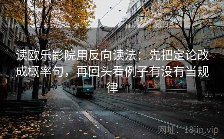 读欧乐影院用反向读法:先把定论改成概率句,再回头看例子有没有当规律 读欧乐影院用反向读法:先把定论改成概率句,再回头看例子有没有当规律