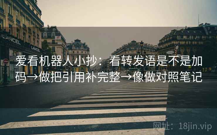 爱看机器人小抄:看转发语是不是加码→做把引用补完整→像做对照笔记 爱看机器人小抄:看转发语是不是加码→做把引用补完整→像做对照笔记