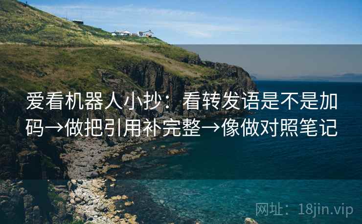 爱看机器人小抄:看转发语是不是加码→做把引用补完整→像做对照笔记 爱看机器人小抄:看转发语是不是加码→做把引用补完整→像做对照笔记