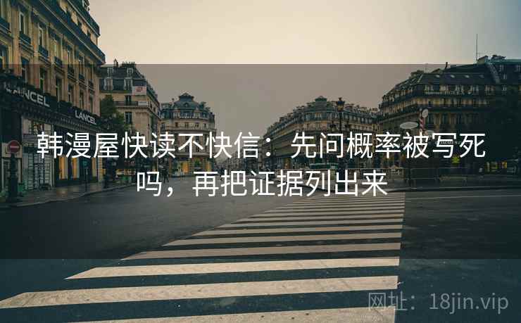 韩漫屋快读不快信:先问概率被写死吗,再把证据列出来 韩漫屋快读不快信:先问概率被写死吗,再把证据列出来
