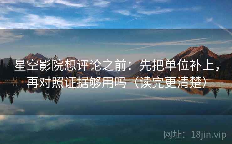 星空影院想评论之前:先把单位补上,再对照证据够用吗(读完更清楚) 星空影院想评论之前:先把单位补上,再对照证据够用吗(读完更清楚)