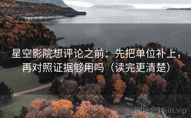 星空影院想评论之前:先把单位补上,再对照证据够用吗(读完更清楚) 星空影院想评论之前:先把单位补上,再对照证据够用吗(读完更清楚)