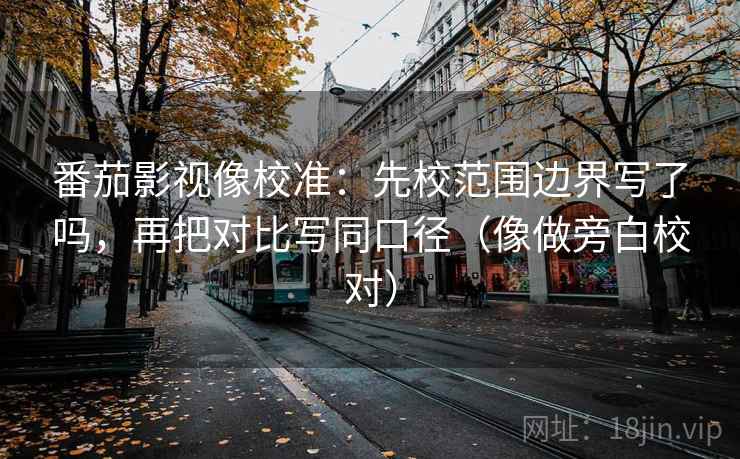 番茄影视像校准:先校范围边界写了吗,再把对比写同口径(像做旁白校对) 番茄影视像校准:先校范围边界写了吗,再把对比写同口径(像做旁白校对)