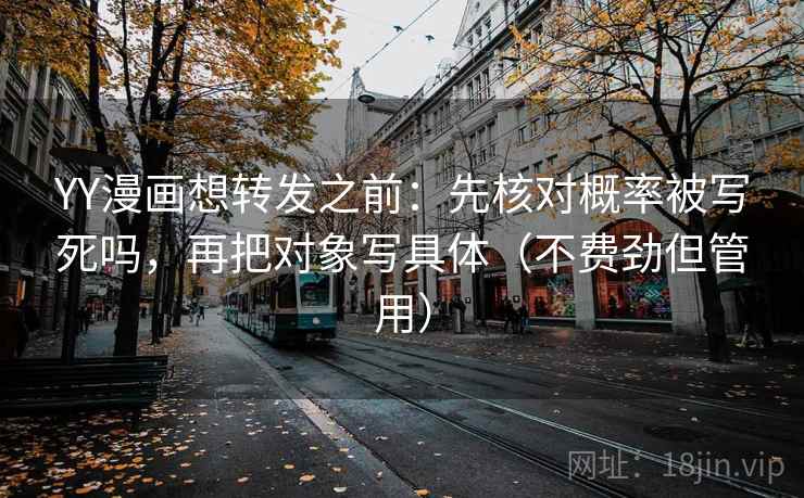 YY漫画想转发之前:先核对概率被写死吗,再把对象写具体(不费劲但管用) YY漫画想转发之前:先核对概率被写死吗,再把对象写具体(不费劲但管用)