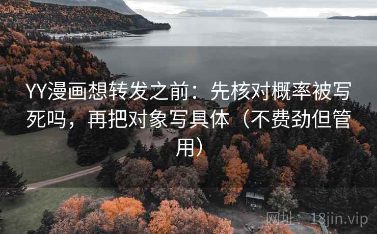 YY漫画想转发之前:先核对概率被写死吗,再把对象写具体(不费劲但管用) YY漫画想转发之前:先核对概率被写死吗,再把对象写具体(不费劲但管用)